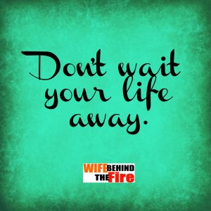 don't wait your life away